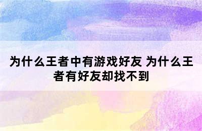 为什么王者中有游戏好友 为什么王者有好友却找不到